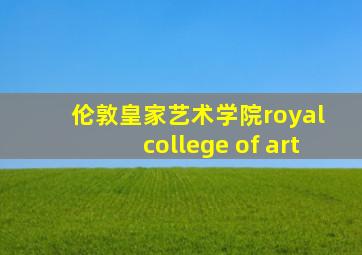 伦敦皇家艺术学院royal college of art